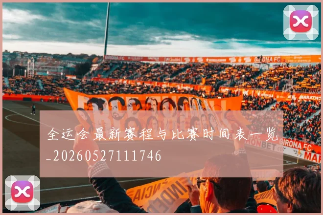 全运会最新赛程与比赛时间表一览_20260527111746