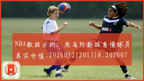 NBA数据分析:用高阶数据看懂球员真实价值_20260521201318_20260702165143