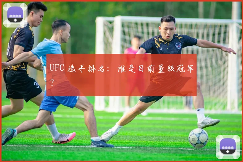 UFC 选手排名：谁是目前量级冠军？