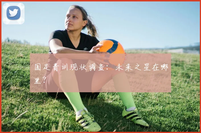 国足青训现状调查:未来之星在哪里?