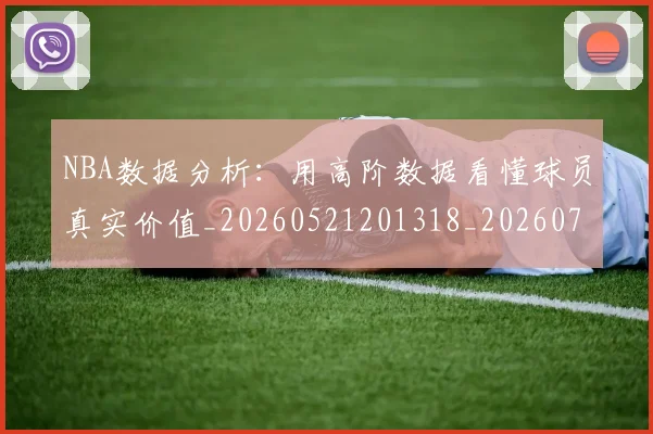 NBA数据分析：用高阶数据看懂球员真实价值_20260521201318_20260702165143