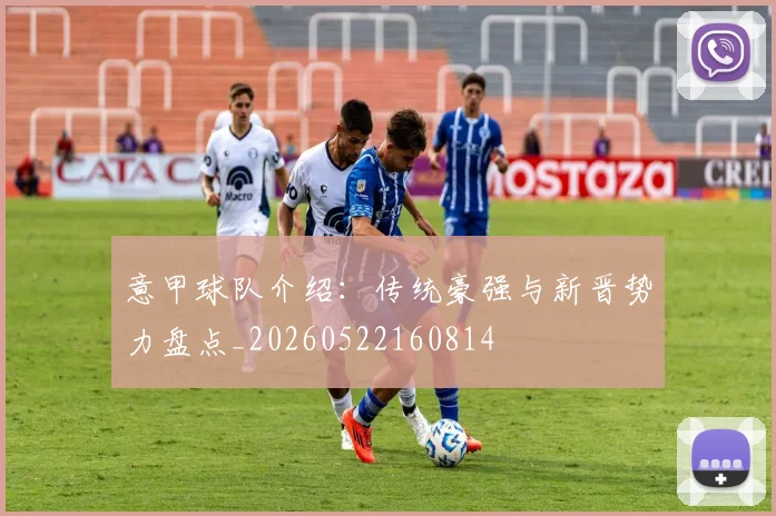 意甲球队介绍:传统豪强与新晋势力盘点_20260522160814