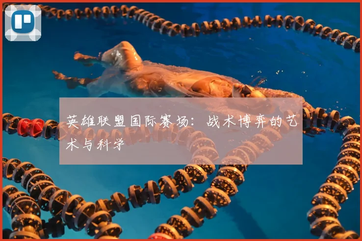 英雄联盟国际赛场:战术博弈的艺术与科学