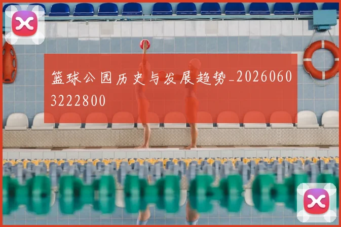 篮球公园历史与发展趋势_20260603222800