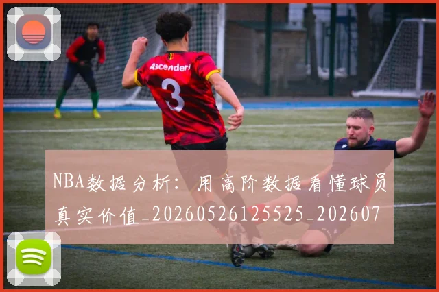 NBA数据分析：用高阶数据看懂球员真实价值_20260526125525_20260702165143
