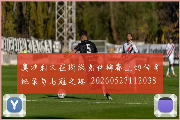 奥沙利文在斯诺克世锦赛上的传奇纪录与七冠之路_20260527112038