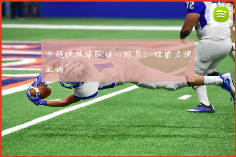 中超保级球队核心球员：谁能力挽狂澜？