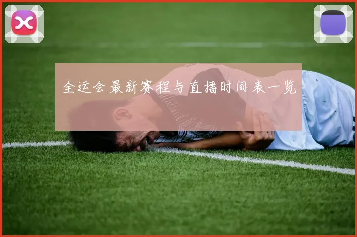 全运会最新赛程与直播时间表一览