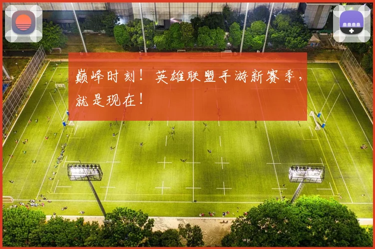 巅峰时刻!英雄联盟手游新赛季,就是现在!