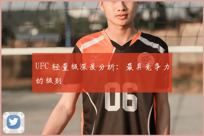 UFC 轻量级深度分析:最具竞争力的级别