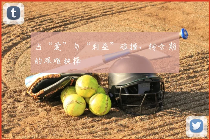 当“爱”与“利益”碰撞,转会期的艰难抉择