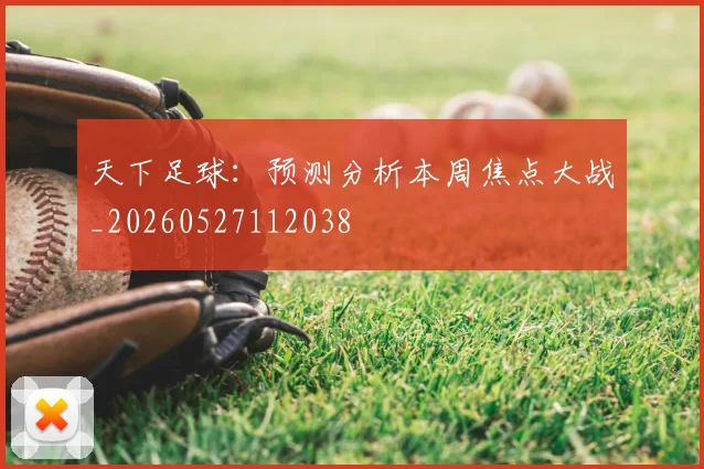 天下足球:预测分析本周焦点大战_20260527112038