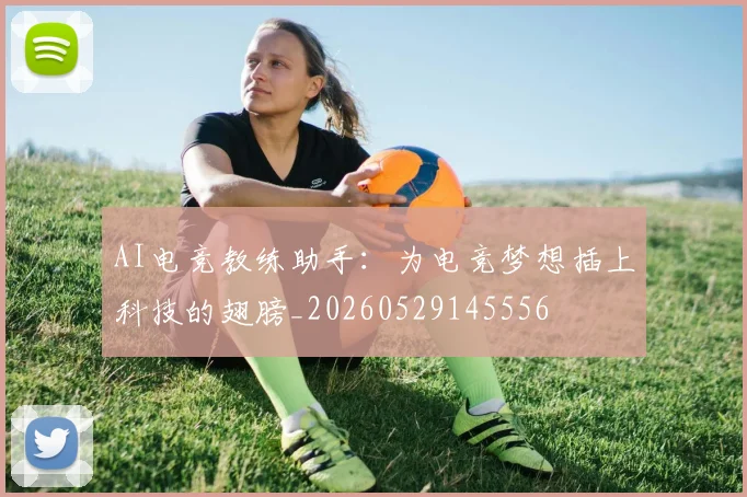 AI电竞教练助手：为电竞梦想插上科技的翅膀_20260529145556