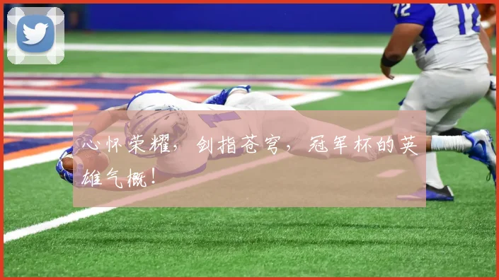 心怀荣耀，剑指苍穹，冠军杯的英雄气概！