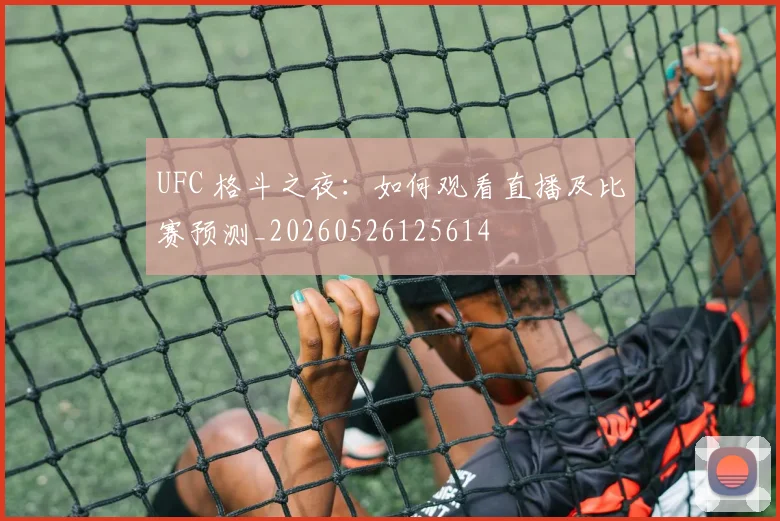 UFC 格斗之夜:如何观看直播及比赛预测_20260526125614