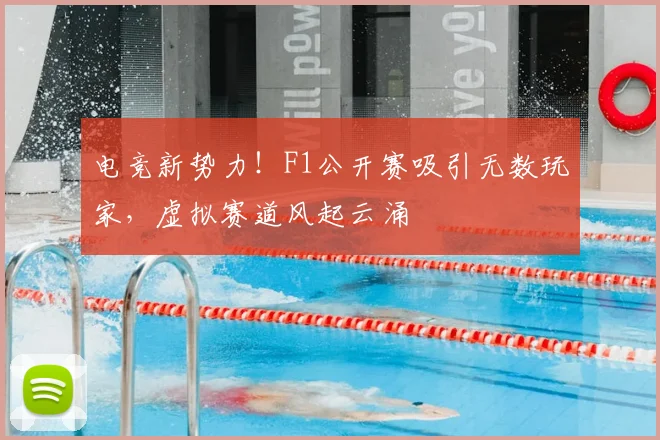 电竞新势力！F1公开赛吸引无数玩家，虚拟赛道风起云涌