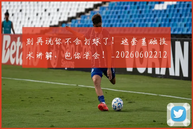 别再说你不会打球了!这套基础技术讲解,包你学会!_20260602212541