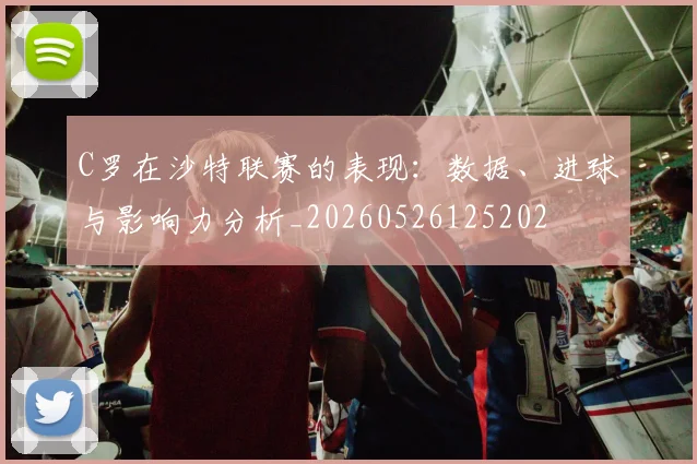 C罗在沙特联赛的表现:数据、进球与影响力分析_20260526125202