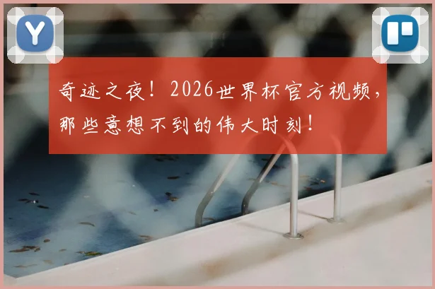 奇迹之夜!2026世界杯官方视频,那些意想不到的伟大时刻!