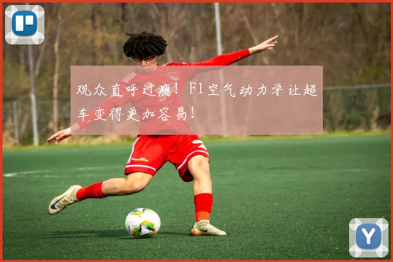 观众直呼过瘾！F1空气动力学让超车变得更加容易！