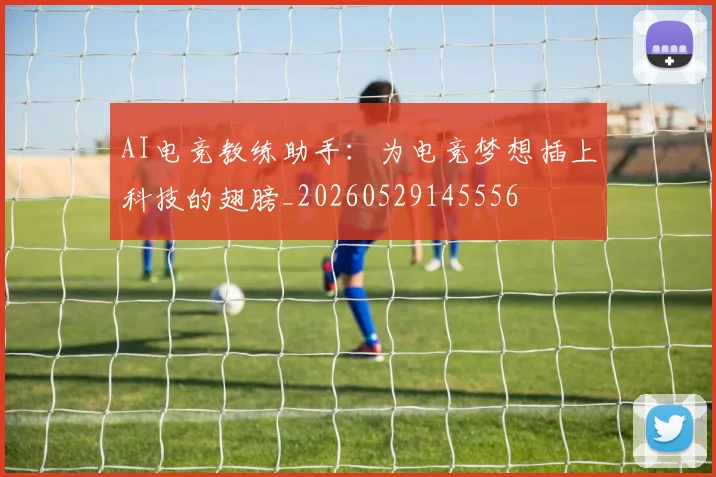 AI电竞教练助手:为电竞梦想插上科技的翅膀_20260529145556