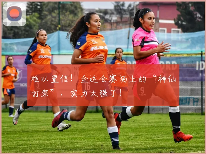 难以置信！全运会赛场上的“神仙打架”，实力太强了！