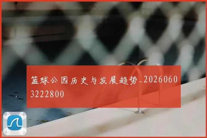 篮球公园历史与发展趋势_20260603222800
