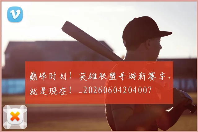 巅峰时刻!英雄联盟手游新赛季,就是现在!_20260604204007