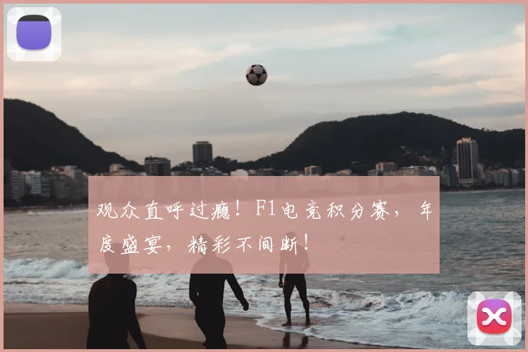 观众直呼过瘾!F1电竞积分赛,年度盛宴,精彩不间断!